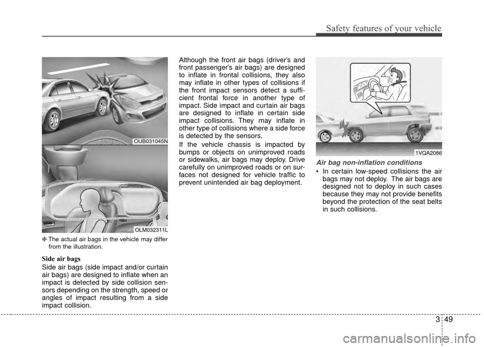 KIA Rio 2014 3.G Owners Manual 349
Safety features of your vehicle
❈The actual air bags in the vehicle may differ
from the illustration.
Side air bags
Side air bags (side impact and/or curtain
air bags) are designed to inflate wh KIA Rio 2014 3.G Owners Manual 349
Safety features of your vehicle
❈The actual air bags in the vehicle may differ
from the illustration.
Side air bags
Side air bags (side impact and/or curtain
air bags) are designed to inflate wh