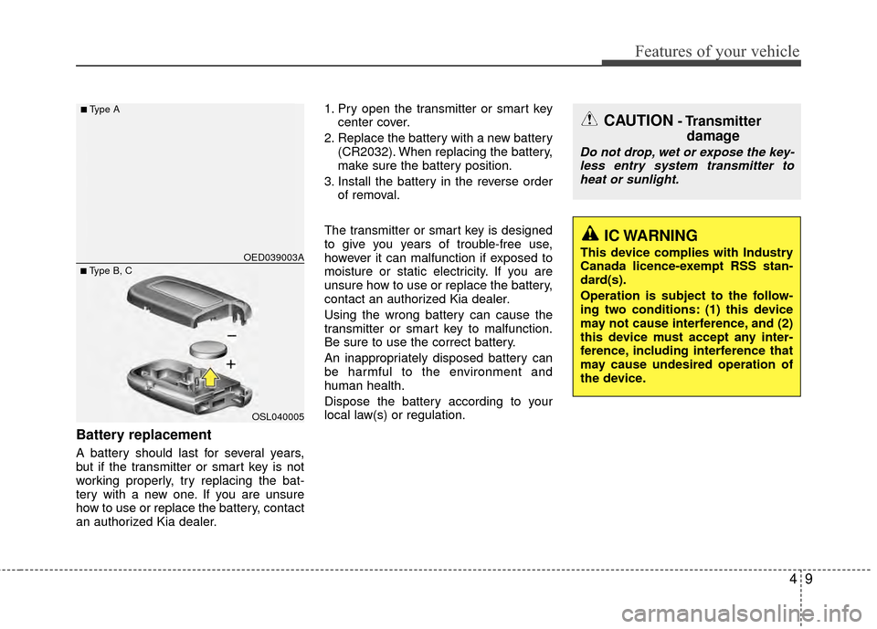 KIA Rio 2014 3.G Owners Manual 49
Features of your vehicle
Battery replacement
A battery should last for several years,
but if the transmitter or smart key is not
working properly, try replacing the bat-
tery with a new one. If you