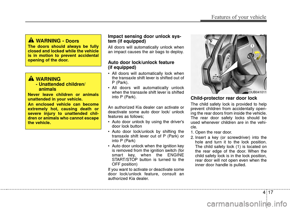 KIA Rio 2014 3.G Owners Manual 417
Features of your vehicle
Impact sensing door unlock sys-
tem (if equipped)
All doors will automatically unlock when
an impact causes the air bags to deploy.
Auto door lock/unlock feature 
(if equi