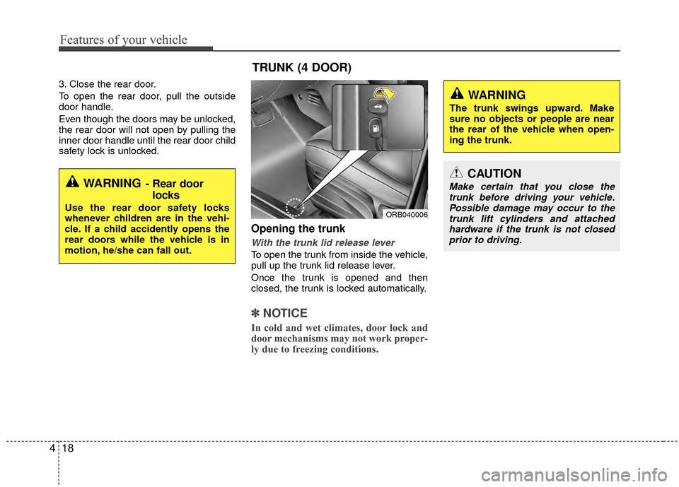 KIA Rio 2014 3.G Owners Manual Features of your vehicle
18
4
3. Close the rear door.
To open the rear door, pull the outside
door handle.
Even though the doors may be unlocked,
the rear door will not open by pulling the
inner door 