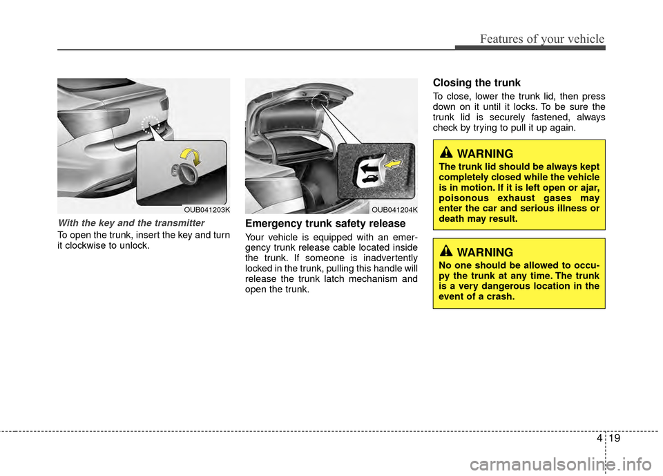 KIA Rio 2014 3.G Owners Manual 419
Features of your vehicle
With the key and the transmitter
To open the trunk, insert the key and turn
it clockwise to unlock.
Emergency trunk safety release
Your vehicle is equipped with an emer-
g