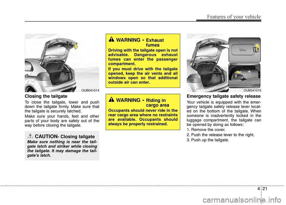 KIA Rio 2014 3.G Owners Manual 421
Features of your vehicle
Closing the tailgate
To close the tailgate, lower and push
down the tailgate firmly. Make sure that
the tailgate is securely latched.
Make sure your hands, feet and other
