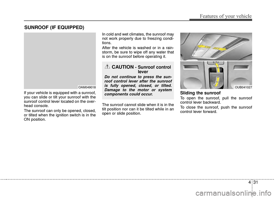 KIA Rio 2014 3.G Owners Manual 431
Features of your vehicle
If your vehicle is equipped with a sunroof,
you can slide or tilt your sunroof with the
sunroof control lever located on the over-
head console.
The sunroof can only be op