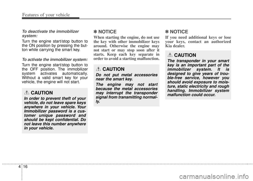 KIA Carens 2014 3.G Owners Manual Features of your vehicle
16
4
To deactivate the immobilizer
system:
Turn the engine start/stop button to
the ON position by pressing the but-
ton while carrying the smart key.
To activate the immobili