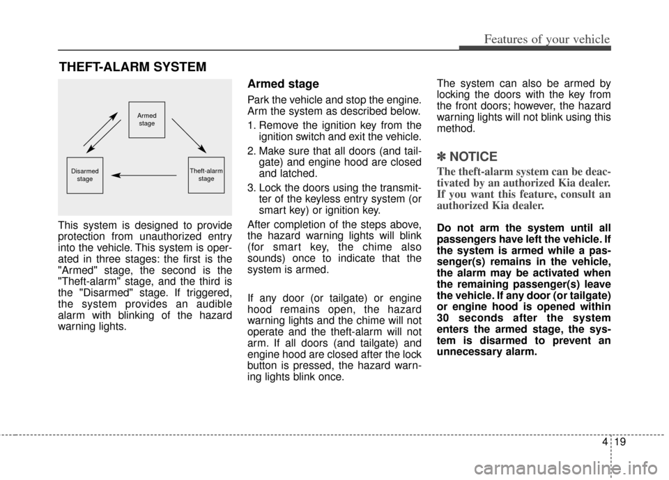 KIA Carens 2014 3.G Owners Manual 419
Features of your vehicle
This system is designed to provide
protection from unauthorized entry
into the vehicle. This system is oper-
ated in three stages: the first is the
"Armed" stage, the seco