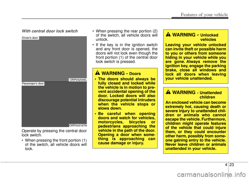 KIA Carens 2014 3.G User Guide 423
Features of your vehicle
With central door lock switch
Operate by pressing the central door
lock switch.
 When pressing the front portion (1)of the switch, all vehicle doors will
lock.  When press