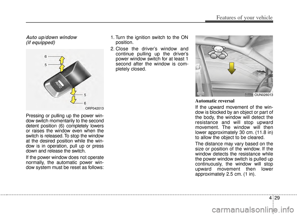 KIA Carens 2014 3.G Owners Manual 429
Features of your vehicle
Auto up/down window (if equipped)
Pressing or pulling up the power win-
dow switch momentarily to the second
detent position (6) completely lowers
or raises the window eve