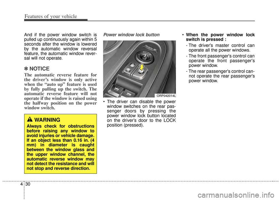 KIA Carens 2014 3.G User Guide Features of your vehicle
30
4
And if the power window switch is
pulled up continuously again within 5
seconds after the window is lowered
by the automatic window reversal
feature, the automatic window