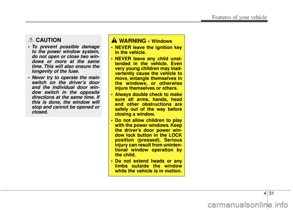 KIA Carens 2014 3.G User Guide 431
Features of your vehicle
CAUTION
 To prevent possible damageto the power window system,do not open or close two win-dows or more at the sametime. This will also ensure thelongevity of the fuse.
 N