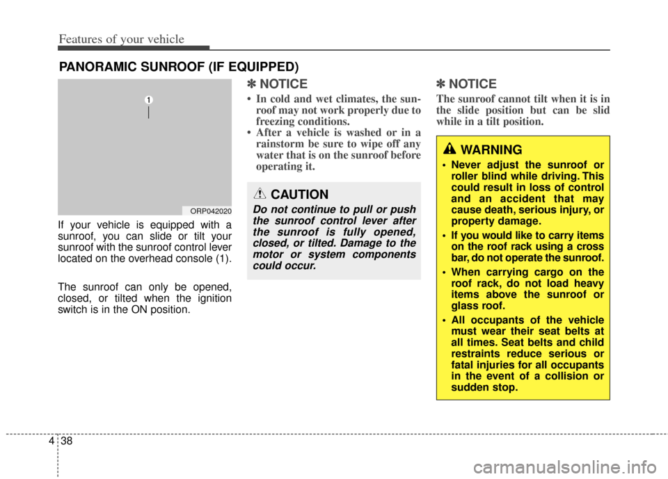 KIA Rondo 2014 3.G Owners Manual Features of your vehicle
38
4
If your vehicle is equipped with a
sunroof, you can slide or tilt your
sunroof with the sunroof control lever
located on the overhead console (1).
The sunroof can only be