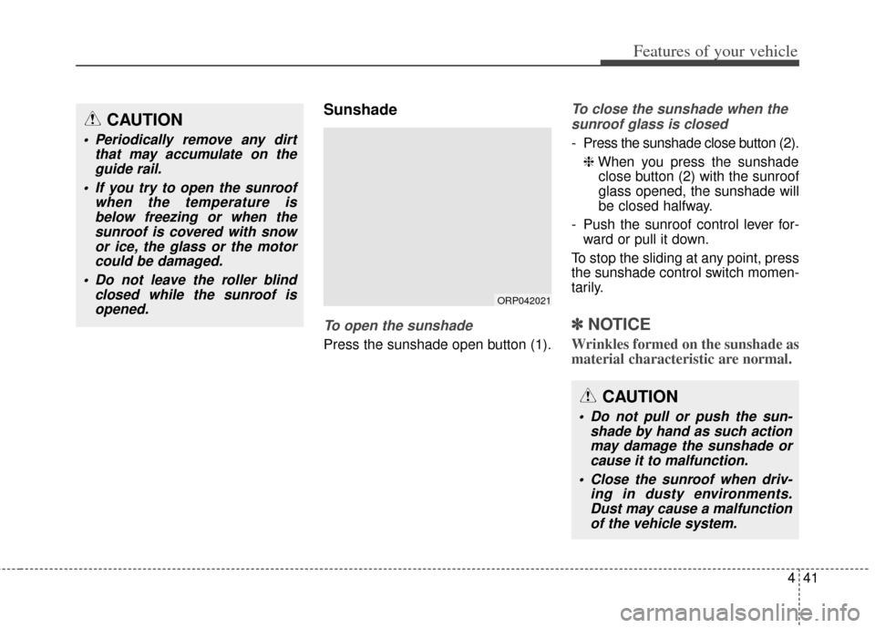 KIA Carens 2014 3.G Owners Manual 441
Features of your vehicle
Sunshade
To open the sunshade
Press the sunshade open button (1).
To close the sunshade when thesunroof glass is closed
- Press the sunshade close button (2).
❈ When you KIA Carens 2014 3.G Owners Manual 441
Features of your vehicle
Sunshade
To open the sunshade
Press the sunshade open button (1).
To close the sunshade when thesunroof glass is closed
- Press the sunshade close button (2).
❈ When you