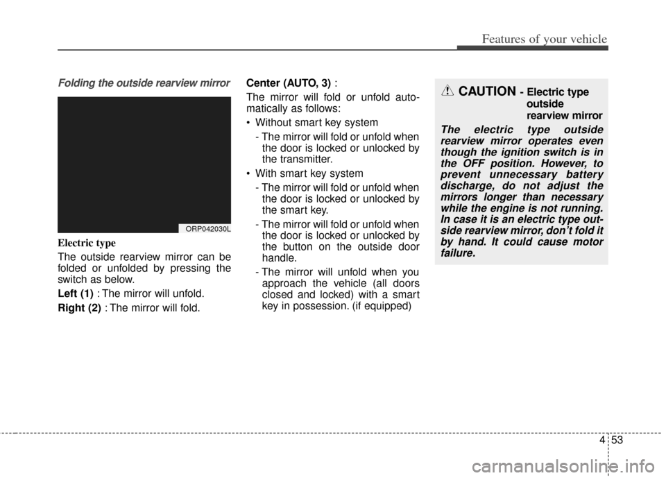 KIA Carens 2014 3.G User Guide 453
Features of your vehicle
Folding the outside rearview mirror
Electric type
The outside rearview mirror can be
folded or unfolded by pressing the
switch as below.
Left (1): The mirror will unfold.
