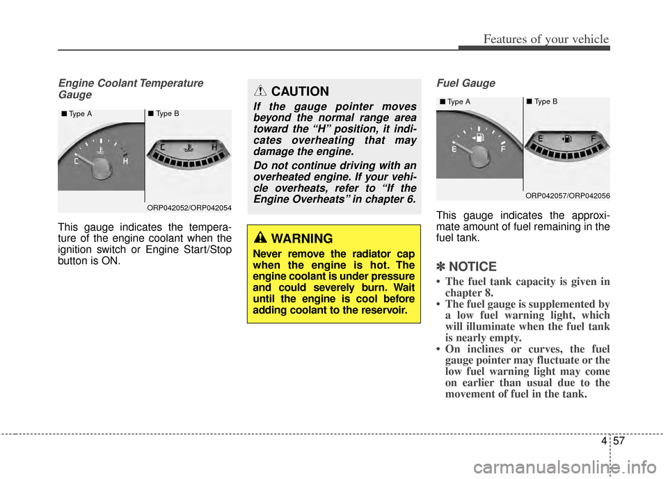 KIA Carens 2014 3.G Owners Manual 457
Features of your vehicle
Engine Coolant TemperatureGauge
This gauge indicates the tempera-
ture of the engine coolant when the
ignition switch or Engine Start/Stop
button is ON.
Fuel Gauge
This ga