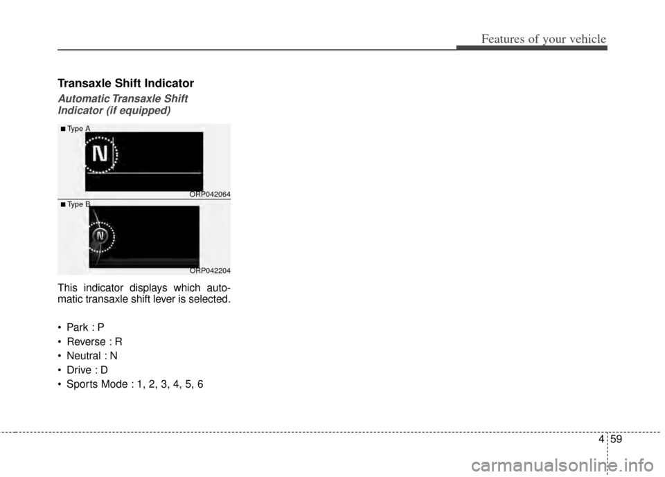 KIA Carens 2014 3.G Owners Manual 459
Features of your vehicle
Transaxle Shift Indicator
Automatic Transaxle  ShiftIndicator (if equipped)
This indicator displays which auto-
matic transaxle shift lever is selected.

 Reverse : R
 Neu