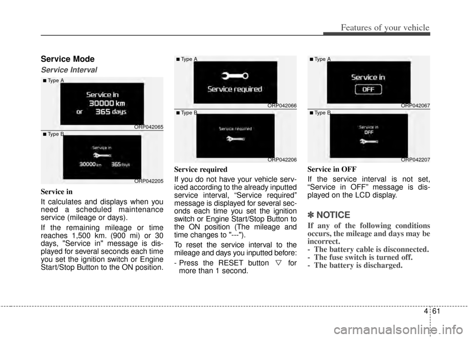 KIA Rondo 2014 3.G Owners Manual 461
Features of your vehicle
Service Mode
Service Interval
Service in
It calculates and displays when you
need a scheduled maintenance
service (mileage or days).
If the remaining mileage or time
reach