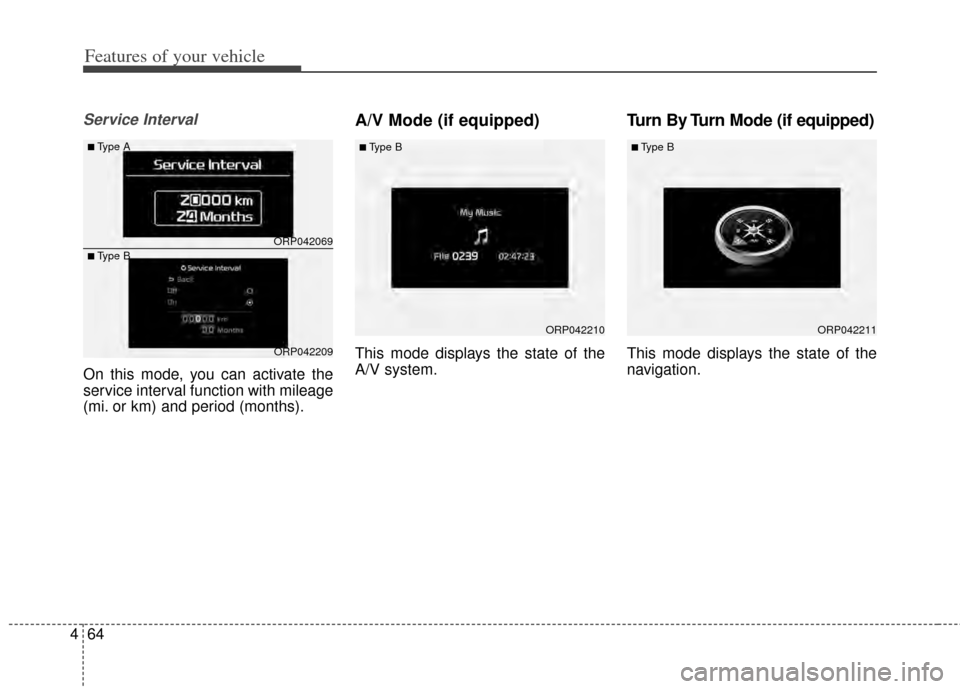 KIA Rondo 2014 3.G Owners Manual Features of your vehicle
64
4
Service Interval
On this mode, you can activate the
service interval function with mileage
(mi. or km) and period (months).
A/V Mode (if equipped)
This mode displays the 