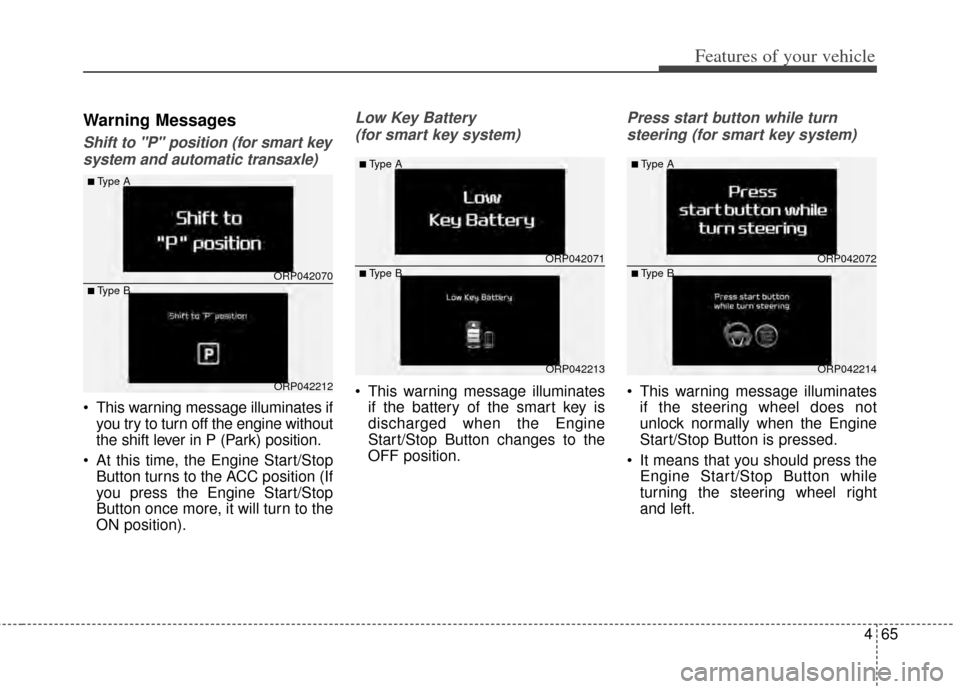 KIA Carens 2014 3.G User Guide 465
Features of your vehicle
Warning Messages
Shift to "P" position (for smart keysystem and automatic transaxle)
 This warning message illuminates if you try to turn off the engine without
the shift 