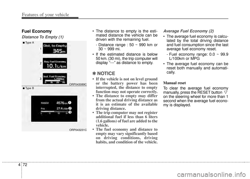 KIA Carens 2014 3.G Owners Manual Features of your vehicle
72
4
Fuel Economy
Distance To Empty (1)
 The distance to empty is the esti-
mated distance the vehicle can be
driven with the remaining fuel.
- Distance range : 50 ~ 990 km or