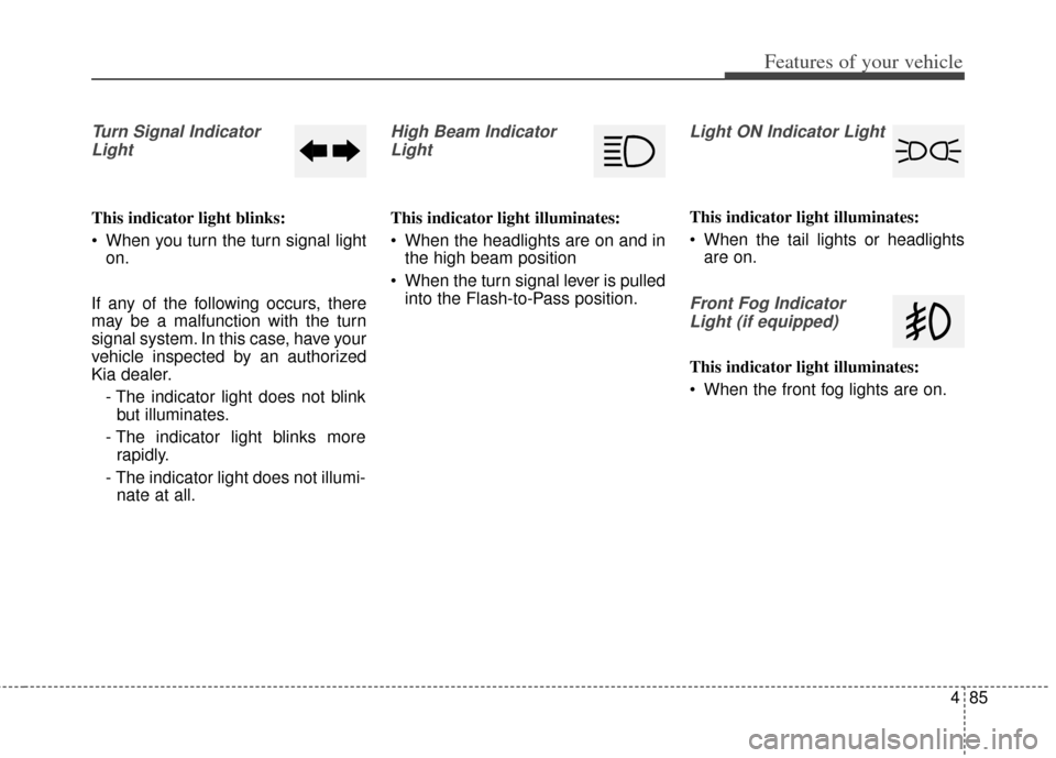 KIA Carens 2014 3.G Owners Manual 485
Features of your vehicle
Turn Signal IndicatorLight
This indicator light blinks:
 When you turn the turn signal light on.
If any of the following occurs, there
may be a malfunction with the turn
s