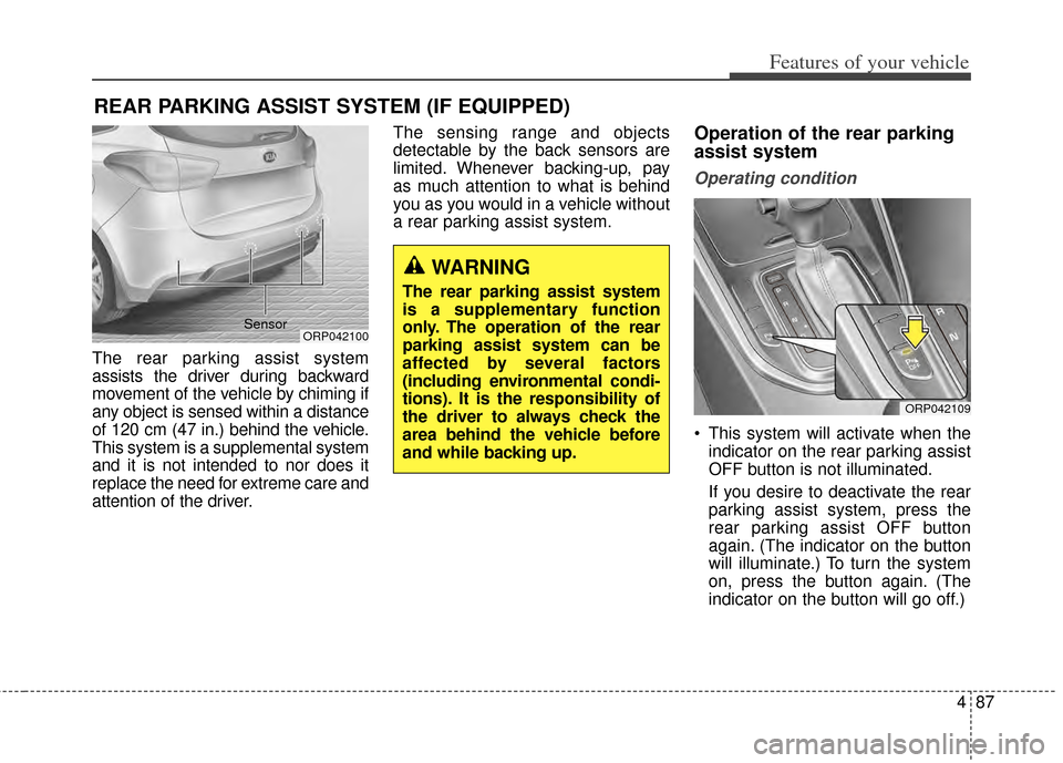 KIA Rondo 2014 3.G Owners Manual 487
Features of your vehicle
The rear parking assist system
assists the driver during backward
movement of the vehicle by chiming if
any object is sensed within a distance
of 120 cm (47 in.) behind th KIA Rondo 2014 3.G Owners Manual 487
Features of your vehicle
The rear parking assist system
assists the driver during backward
movement of the vehicle by chiming if
any object is sensed within a distance
of 120 cm (47 in.) behind th