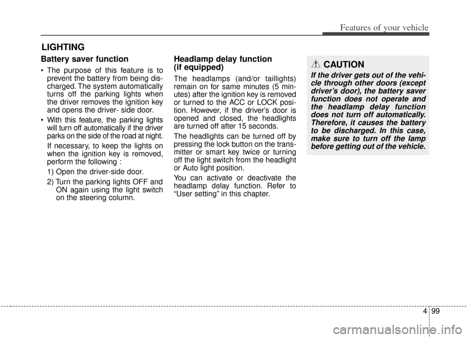 KIA Carens 2014 3.G User Guide 499
Features of your vehicle
Battery saver function
 The purpose of this feature is toprevent the battery from being dis-
charged. The system automatically
turns off the parking lights when
the driver