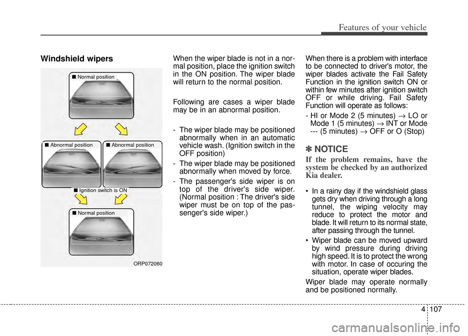 KIA Carens 2014 3.G Owners Manual 4107
Features of your vehicle
Windshield wipersWhen the wiper blade is not in a nor-
mal position, place the ignition switch
in the ON position. The wiper blade
will return to the normal position.
Fol
