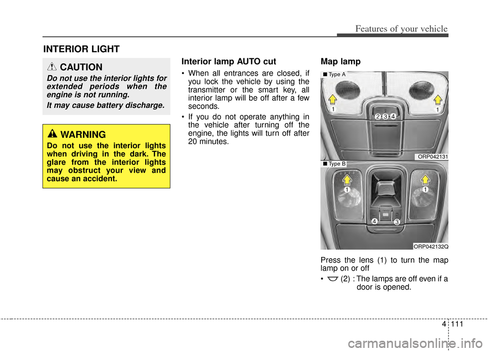 KIA Carens 2014 3.G User Guide 4111
Features of your vehicle
INTERIOR LIGHT
Interior lamp AUTO cut
 When all entrances are closed, ifyou lock the vehicle by using the
transmitter or the smart key, all
interior lamp will be off afte