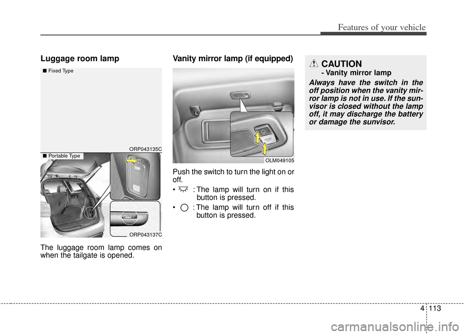 KIA Carens 2014 3.G User Guide 4113
Features of your vehicle
Luggage room lamp
The luggage room lamp comes on
when the tailgate is opened.
Vanity mirror lamp (if equipped)
Push the switch to turn the light on or
off.
 : The lamp wi