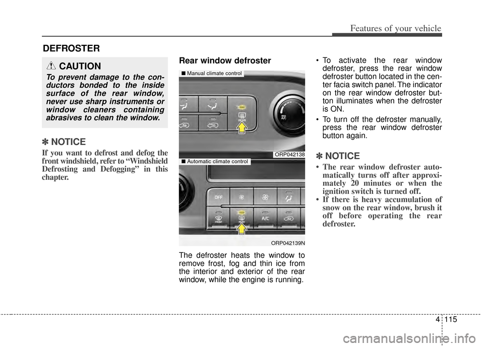 KIA Rondo 2014 3.G Owners Manual 4115
Features of your vehicle
DEFROSTER
✽
✽ NOTICE
If you want to defrost and defog the
front windshield, refer to “Windshield
Defrosting and Defogging” in this
chapter.
Rear window defroster
