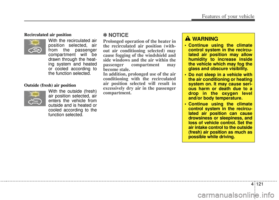 KIA Rondo 2014 3.G Owners Manual 4121
Features of your vehicle
Recirculated air positionWith the recirculated airposition selected, air
from the passenger
compartment will be
drawn through the heat-
ing system and heated
or cooled ac