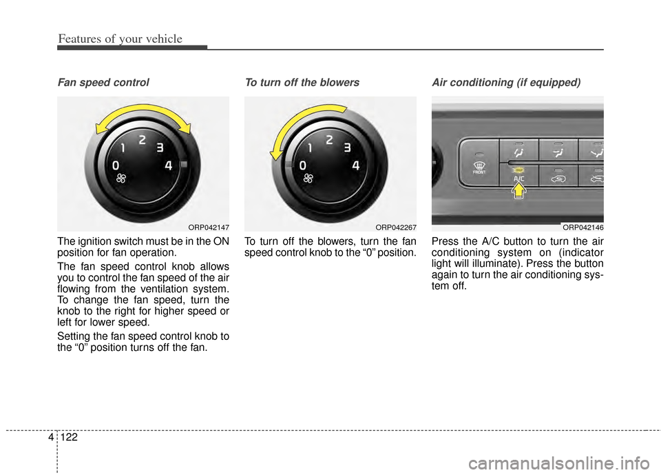 KIA Carens 2014 3.G Owners Manual Features of your vehicle
122
4
Fan speed control
The ignition switch must be in the ON
position for fan operation.
The fan speed control knob allows
you to control the fan speed of the air
flowing fro