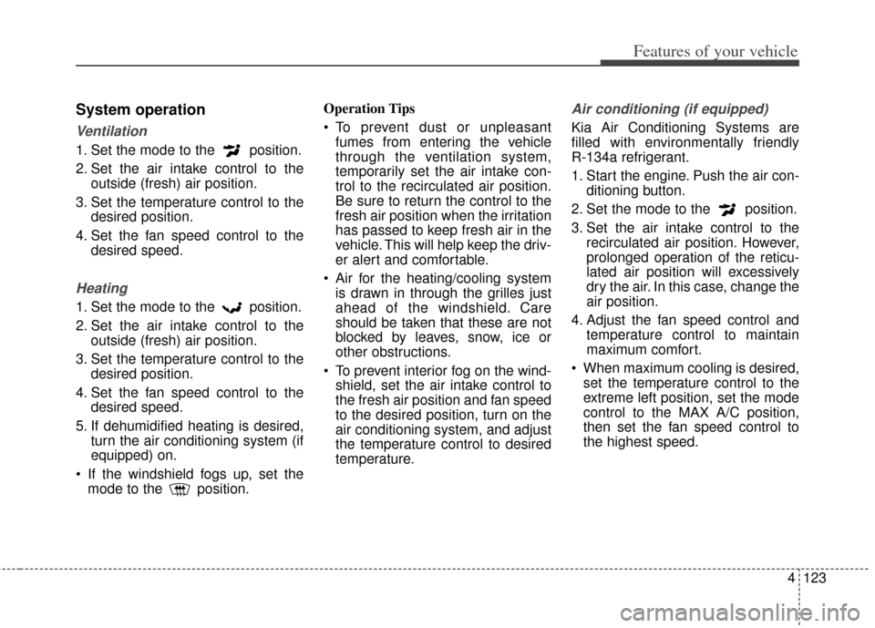 KIA Carens 2014 3.G Owners Manual 4123
Features of your vehicle
System operation
Ventilation
1. Set the mode to the  position.
2. Set the air intake control to theoutside (fresh) air position.
3. Set the temperature control to the des