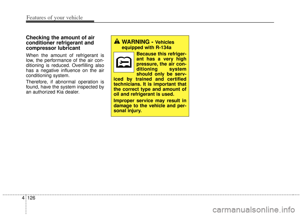 KIA Carens 2014 3.G Owners Manual Features of your vehicle
126
4
Checking the amount of air
conditioner refrigerant and
compressor lubricant
When the amount of refrigerant is
low, the performance of the air con-
ditioning is reduced. 