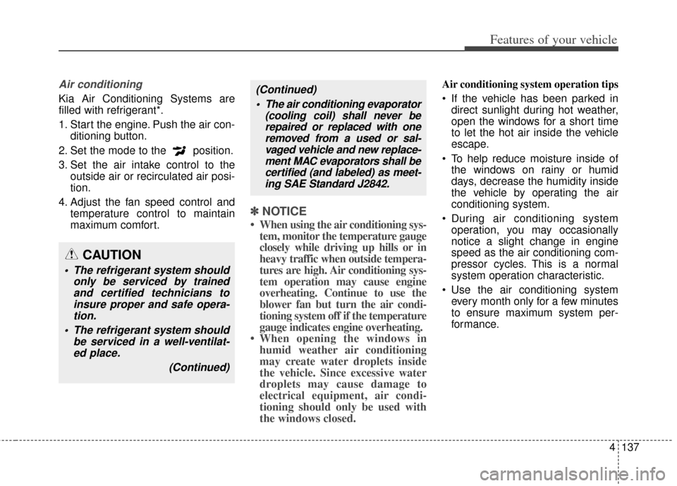 KIA Rondo 2014 3.G Owners Manual 4137
Features of your vehicle
Air conditioning
Kia Air Conditioning Systems are
filled with refrigerant*.
1. Start the engine. Push the air con-ditioning button.
2. Set the mode to the  position.
3. S