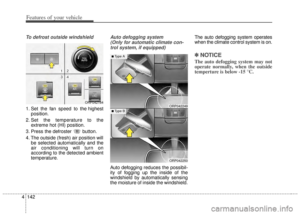 KIA Rondo 2014 3.G Owners Manual Features of your vehicle
142
4
To defrost outside windshield
1. Set the fan speed to the highest
position.
2. Set the temperature to the extreme hot (HI) position.
3. Press the defroster button.
4. KIA Rondo 2014 3.G Owners Manual Features of your vehicle
142
4
To defrost outside windshield
1. Set the fan speed to the highest
position.
2. Set the temperature to the extreme hot (HI) position.
3. Press the defroster button.
4.