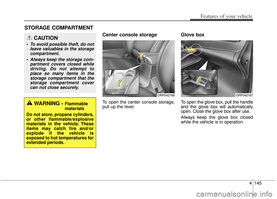 KIA Rondo 2014 3.G Owners Manual 4145
Features of your vehicle
Center console storage
To open the center console storage,
pull up the lever.
Glove box
To open the glove box, pull the handle
and the glove box will automatically
open. 
