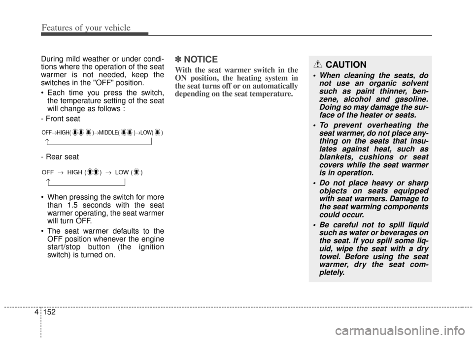 KIA Carens 2014 3.G Owners Manual Features of your vehicle
152
4
During mild weather or under condi-
tions where the operation of the seat
warmer is not needed, keep the
switches in the "OFF" position.
 Each time you press the switch,