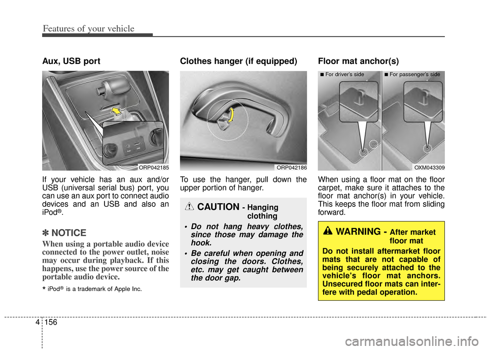 KIA Carens 2014 3.G Owners Manual Features of your vehicle
156
4
Aux, USB port
If your vehicle has an aux and/or
USB (universal serial bus) port, you
can use an aux port to connect audio
devices and an USB and also an
iPod
®.
✽ ✽