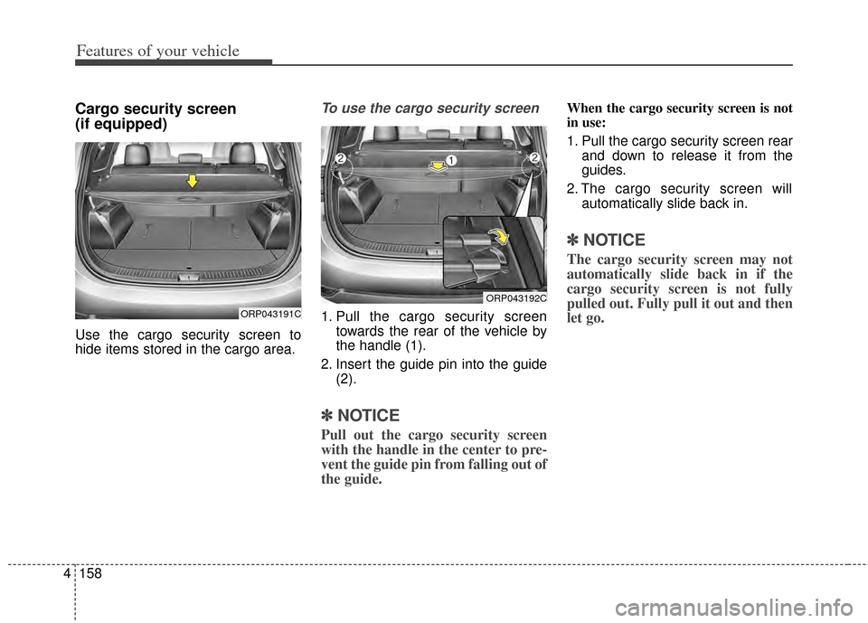 KIA Rondo 2014 3.G Owners Manual Features of your vehicle
158
4
Cargo security screen
(if equipped)
Use the cargo security screen to
hide items stored in the cargo area.
To use the cargo security screen
1. Pull the cargo security scr KIA Rondo 2014 3.G Owners Manual Features of your vehicle
158
4
Cargo security screen
(if equipped)
Use the cargo security screen to
hide items stored in the cargo area.
To use the cargo security screen
1. Pull the cargo security scr