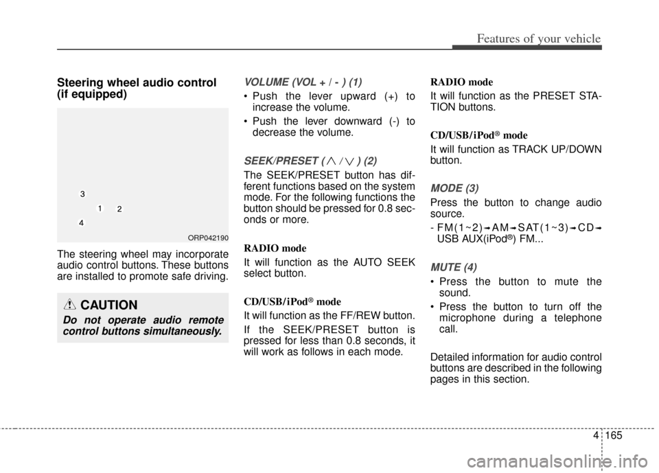 KIA Rondo 2014 3.G Owners Manual 4165
Features of your vehicle
Steering wheel audio control 
(if equipped) 
The steering wheel may incorporate
audio control buttons. These buttons
are installed to promote safe driving.
VOLUME (VOL + 