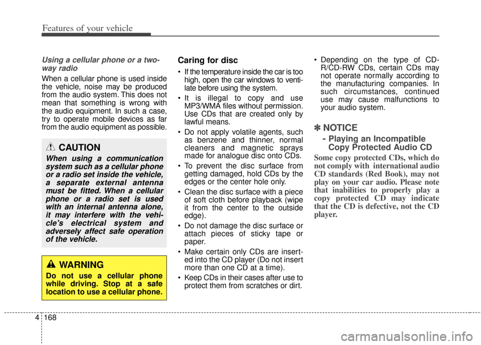 KIA Carens 2014 3.G Owners Manual Features of your vehicle
168
4
Using a cellular phone or a two-
way radio   
When a cellular phone is used inside
the vehicle, noise may be produced
from the audio system. This does not
mean that some