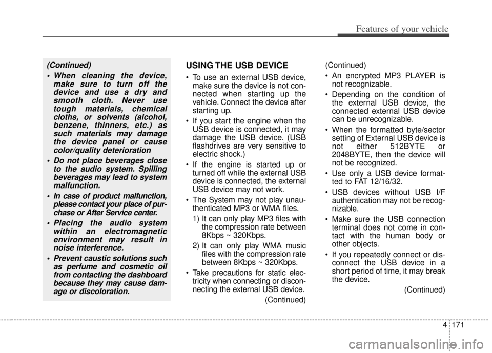 KIA Rondo 2014 3.G Owners Manual 4171
Features of your vehicle
USING THE USB DEVICE
 To use an external USB device,make sure the device is not con-
nected when starting up the
vehicle. Connect the device after
starting up.
 If you st