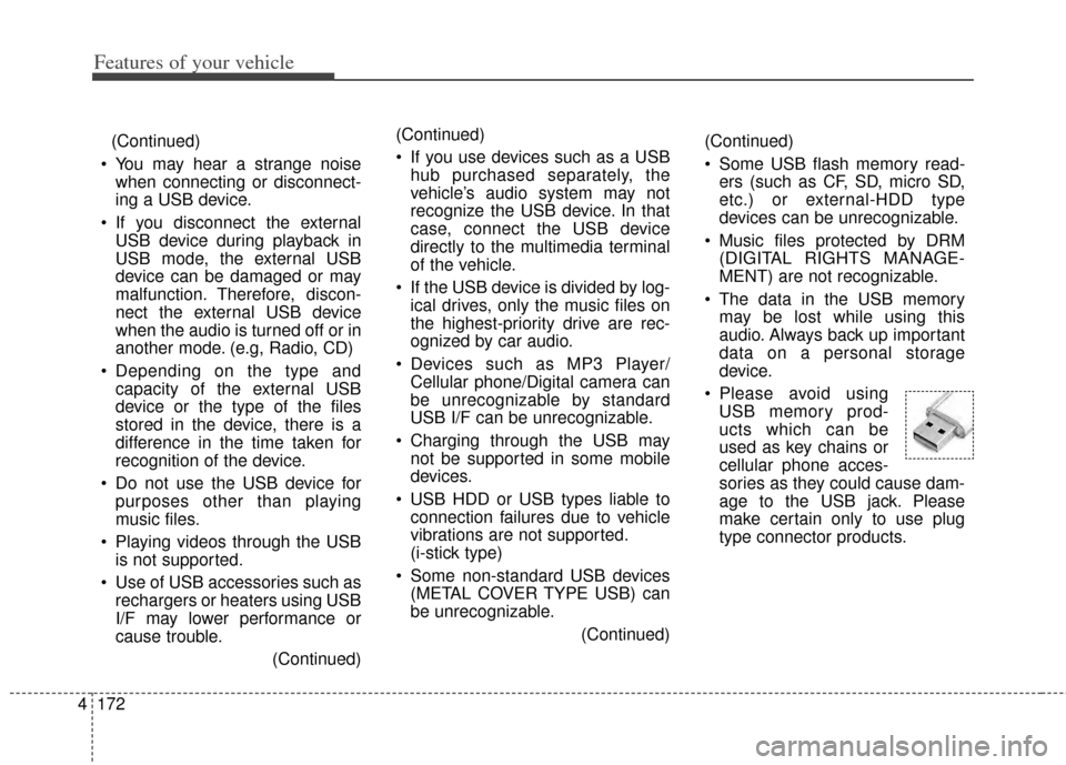 KIA Rondo 2014 3.G Owners Manual Features of your vehicle
172
4
(Continued)
 You may hear a strange noise when connecting or disconnect-
ing a USB device.
 If you disconnect the external USB device during playback in
USB mode, the ex