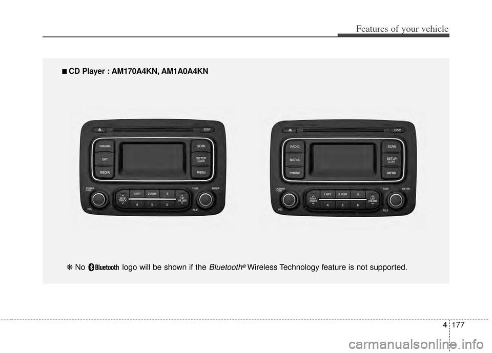 KIA Rondo 2014 3.G Owners Manual 4177
Features of your vehicle
â–
â–
CD Player : AM170A4KN, AM1A0A4KN
â‹ No logo will be shown if the
Bluetooth®Wireless Technology feature is not supported. KIA Rondo 2014 3.G Owners Manual 4177
Features of your vehicle
â–
â–
CD Player : AM170A4KN, AM1A0A4KN
â‹ No logo will be shown if the
Bluetooth®Wireless Technology feature is not supported.