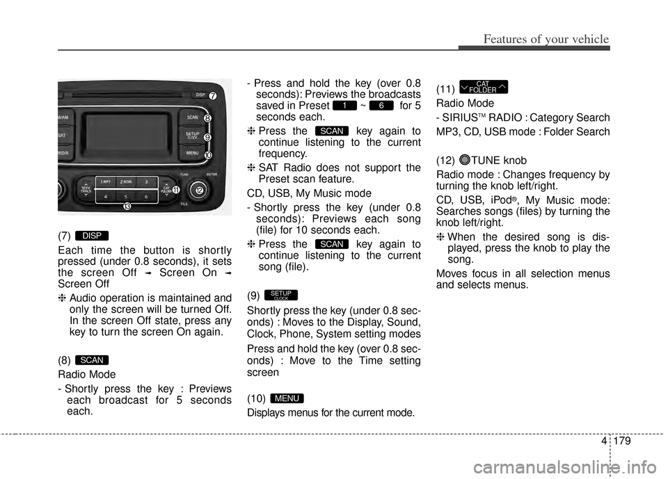 KIA Rondo 2014 3.G Owners Guide 4179
Features of your vehicle
(7)
Each time the button is shortly
pressed (under 0.8 seconds), it sets
the screen Off
➟Screen On ➟
Screen Off
❈Audio operation is maintained and
only the screen KIA Rondo 2014 3.G Owners Guide 4179
Features of your vehicle
(7)
Each time the button is shortly
pressed (under 0.8 seconds), it sets
the screen Off
➟Screen On ➟
Screen Off
❈Audio operation is maintained and
only the screen