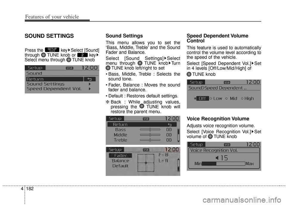 KIA Carens 2014 3.G Owners Manual Features of your vehicle
182
4
SOUND SETTINGS
Press the  key Select [Sound]
through  TUNE knob or  key
Select menu through  TUNE knob
Sound Settings
This menu allows you to set the
‘Bass, Middle, Tr