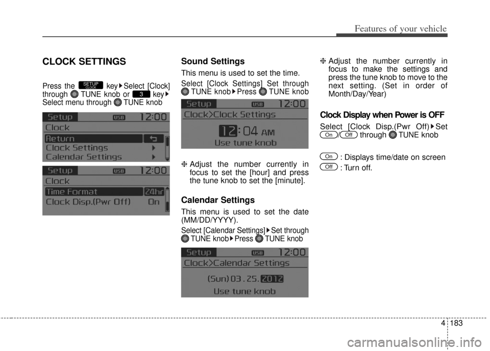 KIA Carens 2014 3.G Owners Manual 4183
Features of your vehicle
CLOCK SETTINGS
Press the  key Select [Clock]
through  TUNE knob or  key
Select menu through  TUNE knob
Sound Settings
This menu is used to set the time.
Select [Clock Set