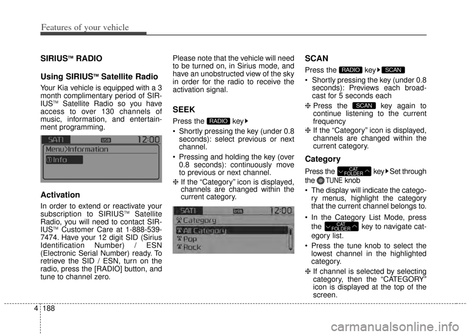 KIA Rondo 2014 3.G Owners Guide Features of your vehicle
188
4
SIRIUSTMRADIO
Using SIRIUS
TMSatellite Radio
Your Kia vehicle is equipped with a 3
month complimentary period of SIR-
IUS
TMSatellite Radio so you have
access to over 13 KIA Rondo 2014 3.G Owners Guide Features of your vehicle
188
4
SIRIUSTMRADIO
Using SIRIUS
TMSatellite Radio
Your Kia vehicle is equipped with a 3
month complimentary period of SIR-
IUS
TMSatellite Radio so you have
access to over 13