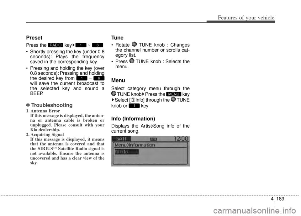 KIA Carens 2014 3.G Owners Manual 4189
Features of your vehicle
Preset
Press the  key ~ 
 Shortly pressing the key (under 0.8seconds): Plays the frequency
saved in the corresponding key.
 Pressing and holding the key (over 0.8 seconds