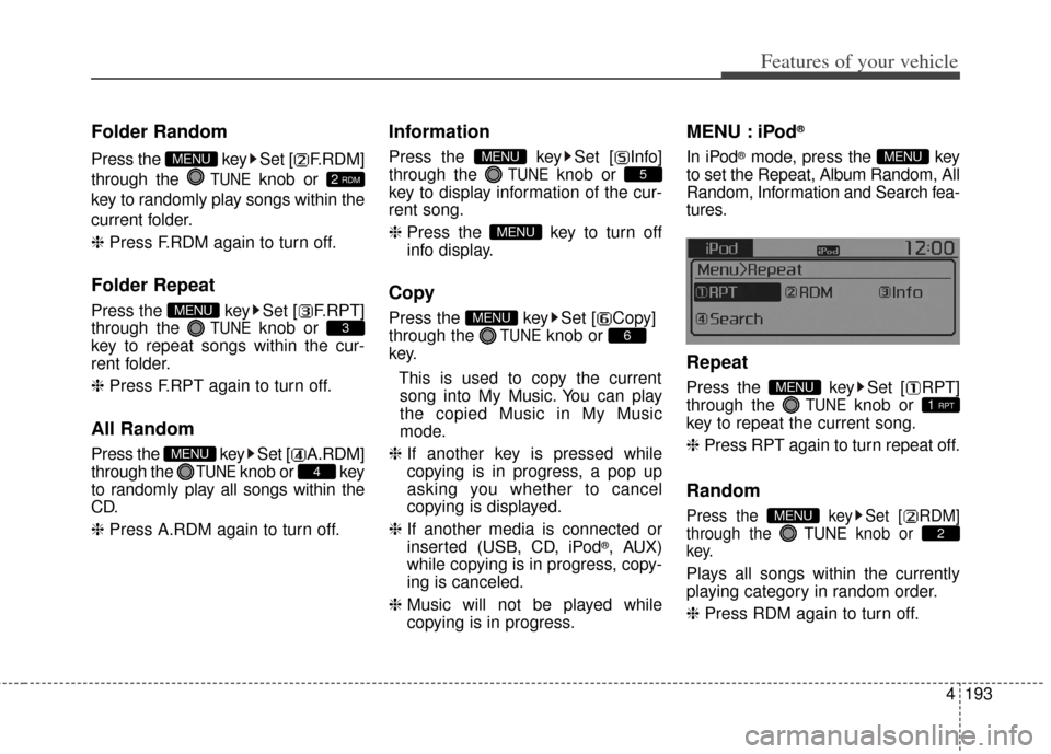 KIA Carens 2014 3.G Owners Manual 4193
Features of your vehicle
Folder Random
Press the  key Set [ F.RDM]
through the 
TUNEknob or 
key to randomly play songs within the
current folder.
❈  Press F.RDM again to turn off.
Folder Repea